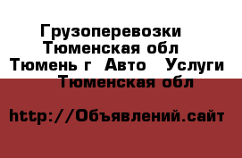 Грузоперевозки - Тюменская обл., Тюмень г. Авто » Услуги   . Тюменская обл.